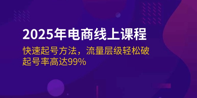 (14329期)2025年电商线上课程:快速起号方法,流量层级轻松破,起号率高达99%-柚子网创